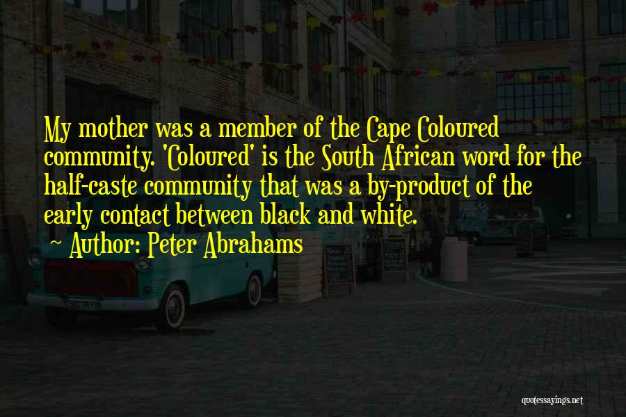 Peter Abrahams Quotes: My Mother Was A Member Of The Cape Coloured Community. 'coloured' Is The South African Word For The Half-caste Community