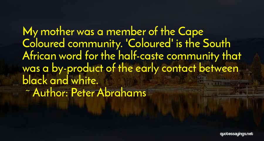 Peter Abrahams Quotes: My Mother Was A Member Of The Cape Coloured Community. 'coloured' Is The South African Word For The Half-caste Community