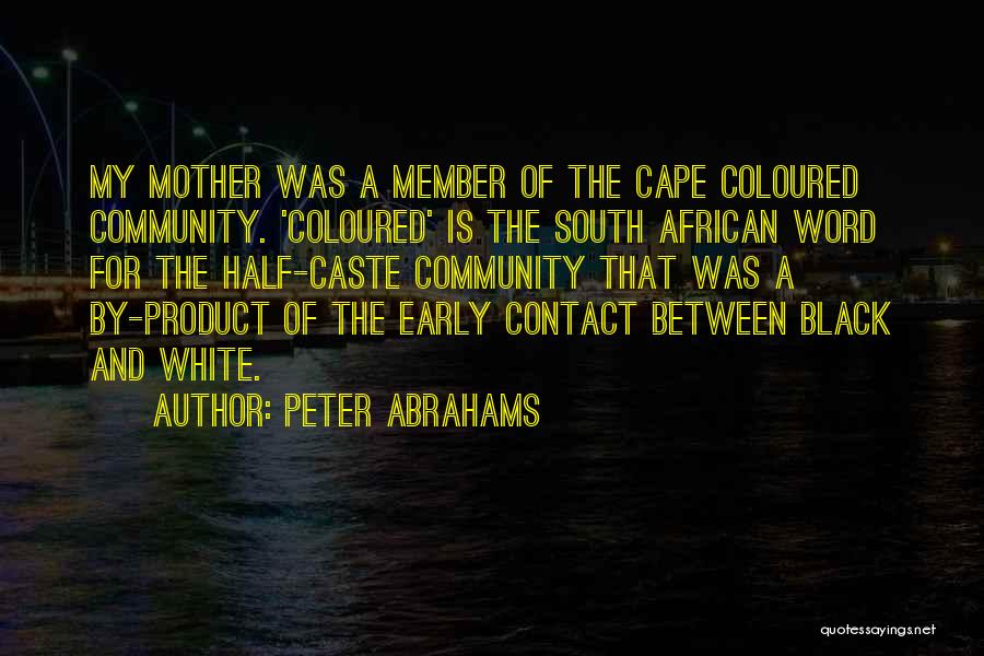 Peter Abrahams Quotes: My Mother Was A Member Of The Cape Coloured Community. 'coloured' Is The South African Word For The Half-caste Community