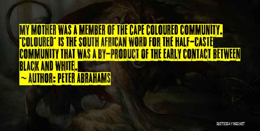 Peter Abrahams Quotes: My Mother Was A Member Of The Cape Coloured Community. 'coloured' Is The South African Word For The Half-caste Community