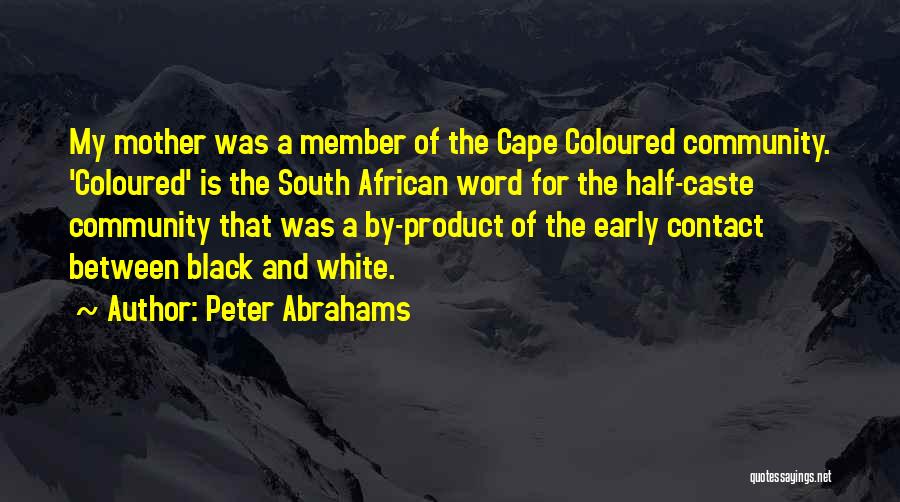 Peter Abrahams Quotes: My Mother Was A Member Of The Cape Coloured Community. 'coloured' Is The South African Word For The Half-caste Community