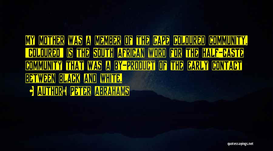 Peter Abrahams Quotes: My Mother Was A Member Of The Cape Coloured Community. 'coloured' Is The South African Word For The Half-caste Community