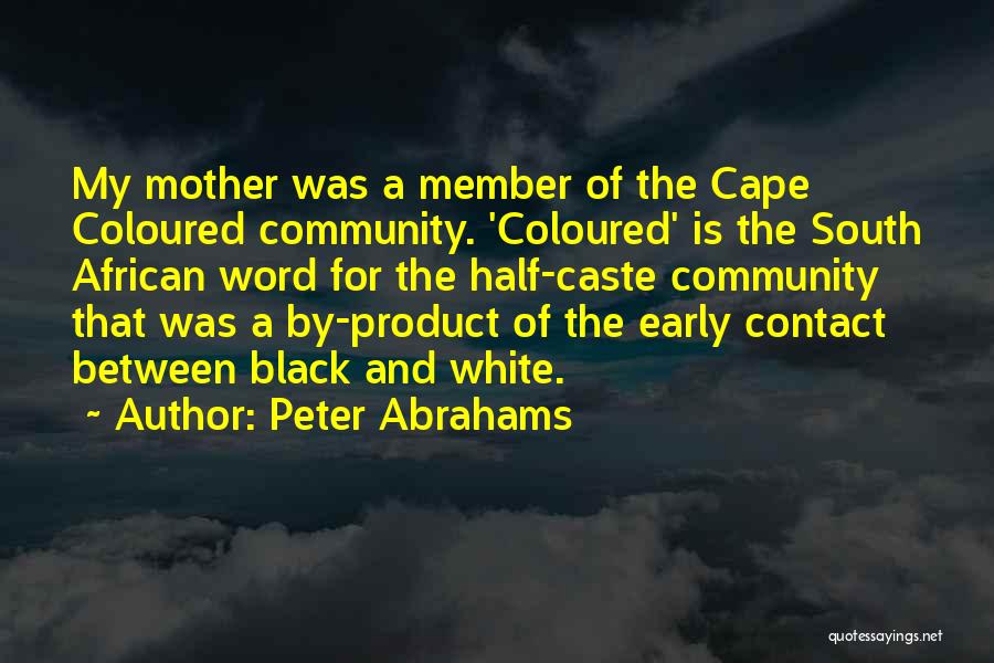 Peter Abrahams Quotes: My Mother Was A Member Of The Cape Coloured Community. 'coloured' Is The South African Word For The Half-caste Community