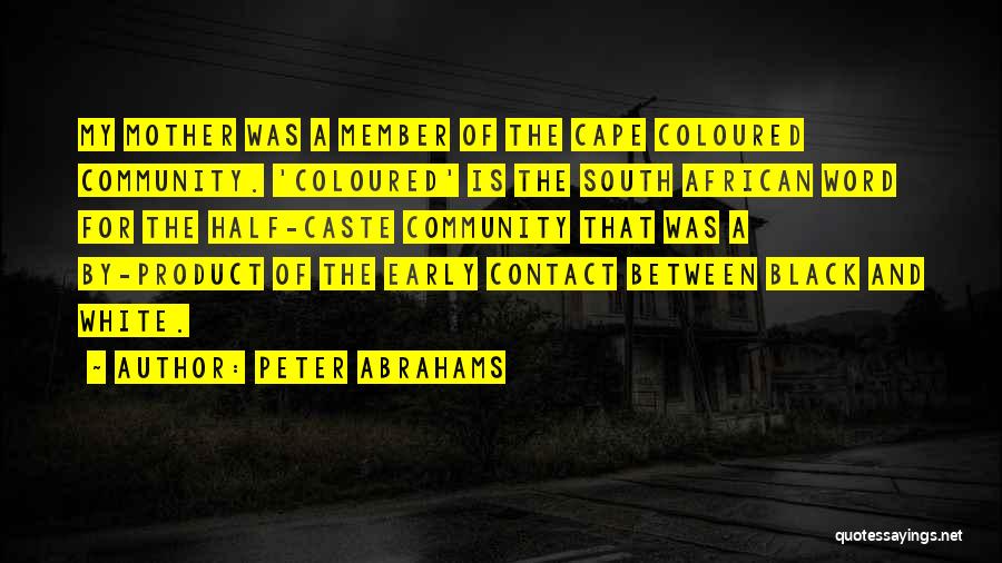 Peter Abrahams Quotes: My Mother Was A Member Of The Cape Coloured Community. 'coloured' Is The South African Word For The Half-caste Community