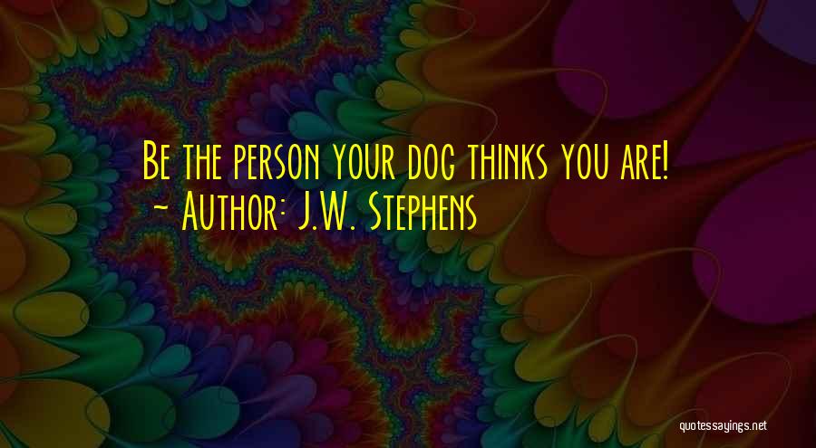 J.W. Stephens Quotes: Be The Person Your Dog Thinks You Are!