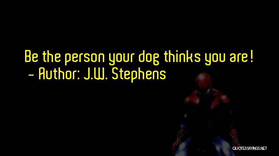 J.W. Stephens Quotes: Be The Person Your Dog Thinks You Are!