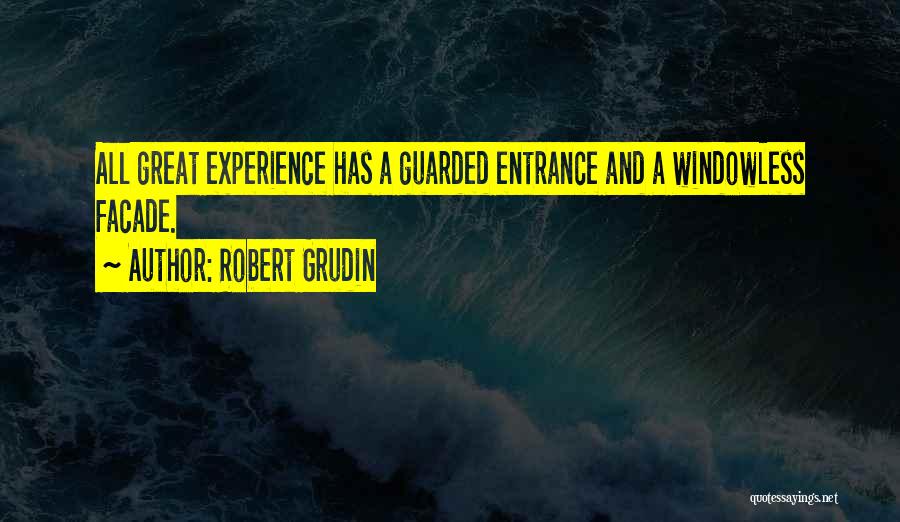 Robert Grudin Quotes: All Great Experience Has A Guarded Entrance And A Windowless Facade.