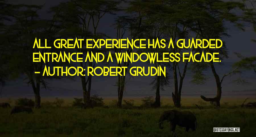 Robert Grudin Quotes: All Great Experience Has A Guarded Entrance And A Windowless Facade.