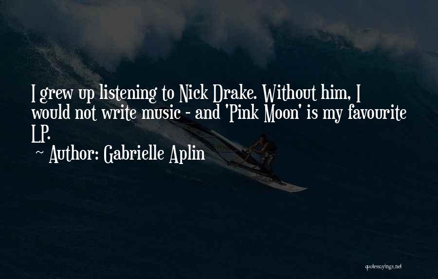 Gabrielle Aplin Quotes: I Grew Up Listening To Nick Drake. Without Him, I Would Not Write Music - And 'pink Moon' Is My