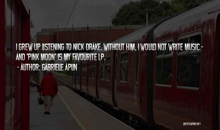 Gabrielle Aplin Quotes: I Grew Up Listening To Nick Drake. Without Him, I Would Not Write Music - And 'pink Moon' Is My