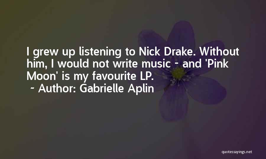 Gabrielle Aplin Quotes: I Grew Up Listening To Nick Drake. Without Him, I Would Not Write Music - And 'pink Moon' Is My