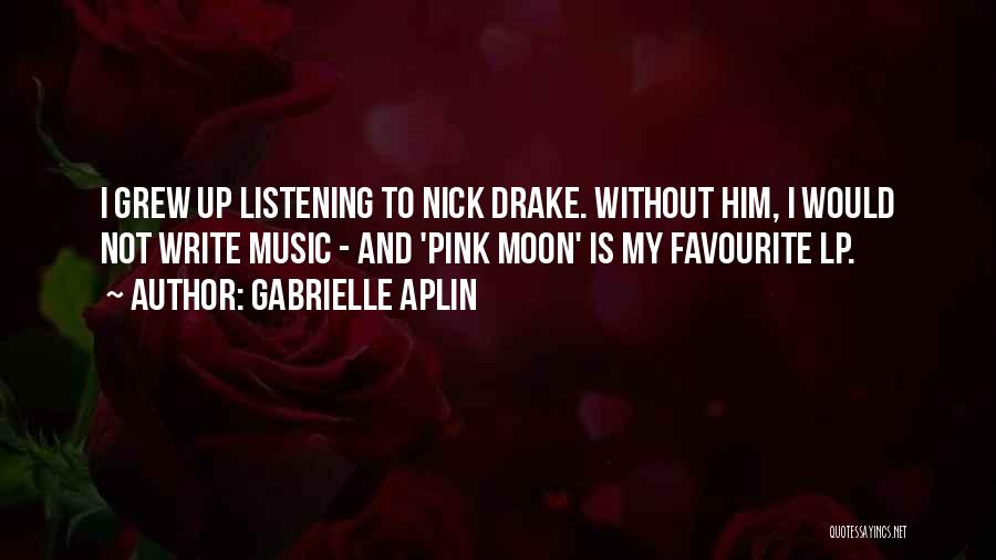 Gabrielle Aplin Quotes: I Grew Up Listening To Nick Drake. Without Him, I Would Not Write Music - And 'pink Moon' Is My