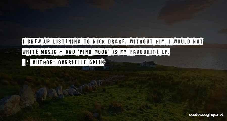 Gabrielle Aplin Quotes: I Grew Up Listening To Nick Drake. Without Him, I Would Not Write Music - And 'pink Moon' Is My