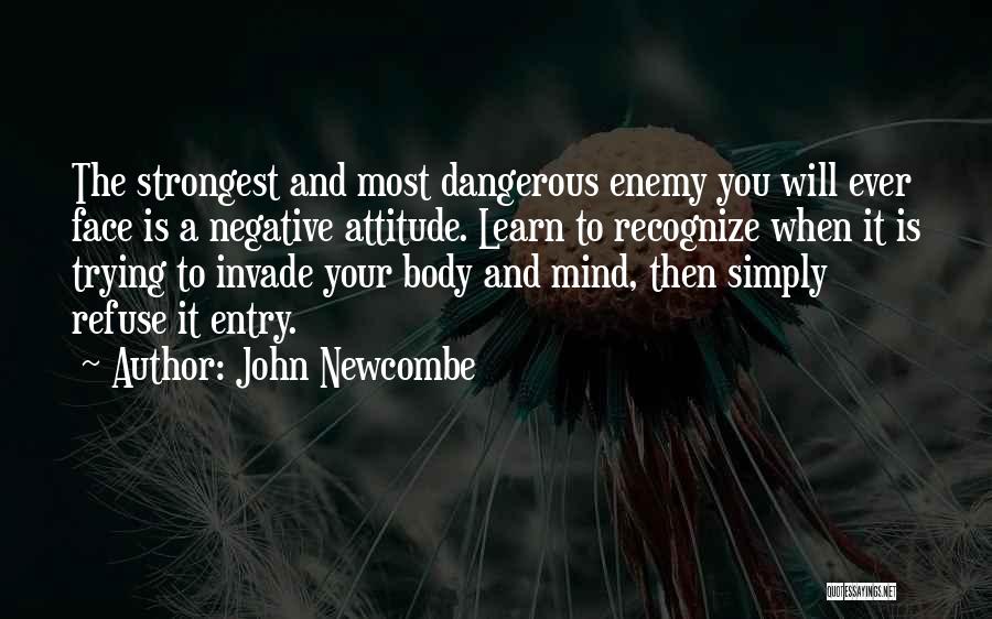 John Newcombe Quotes: The Strongest And Most Dangerous Enemy You Will Ever Face Is A Negative Attitude. Learn To Recognize When It Is