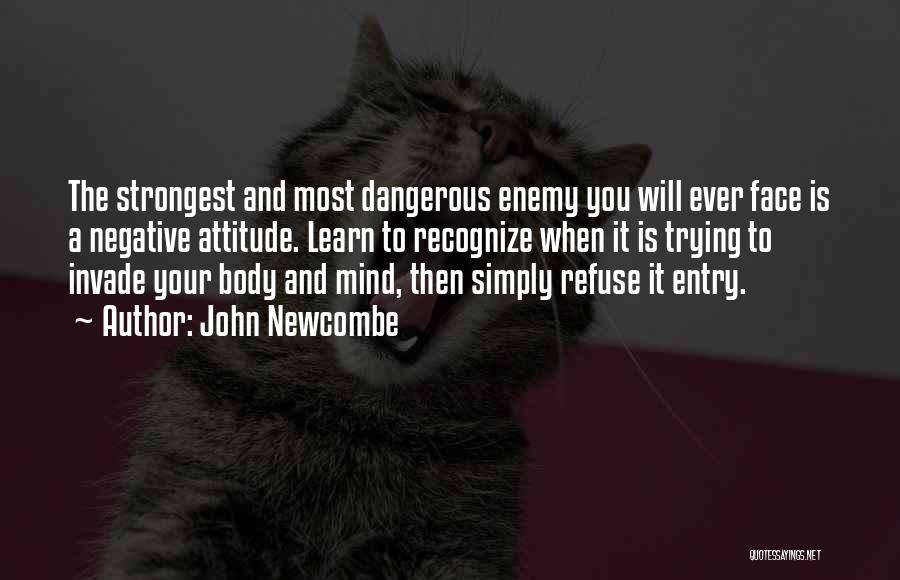 John Newcombe Quotes: The Strongest And Most Dangerous Enemy You Will Ever Face Is A Negative Attitude. Learn To Recognize When It Is