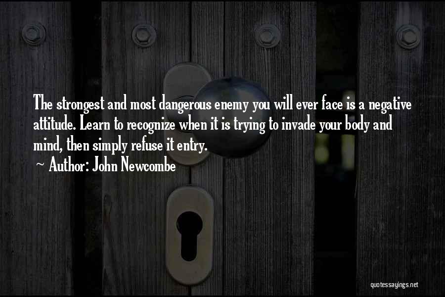 John Newcombe Quotes: The Strongest And Most Dangerous Enemy You Will Ever Face Is A Negative Attitude. Learn To Recognize When It Is