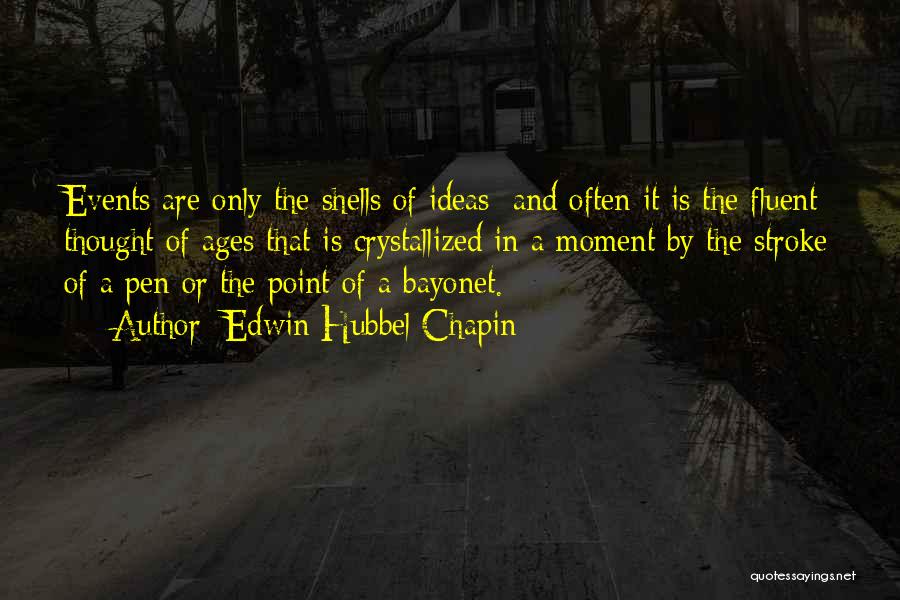 Edwin Hubbel Chapin Quotes: Events Are Only The Shells Of Ideas; And Often It Is The Fluent Thought Of Ages That Is Crystallized In