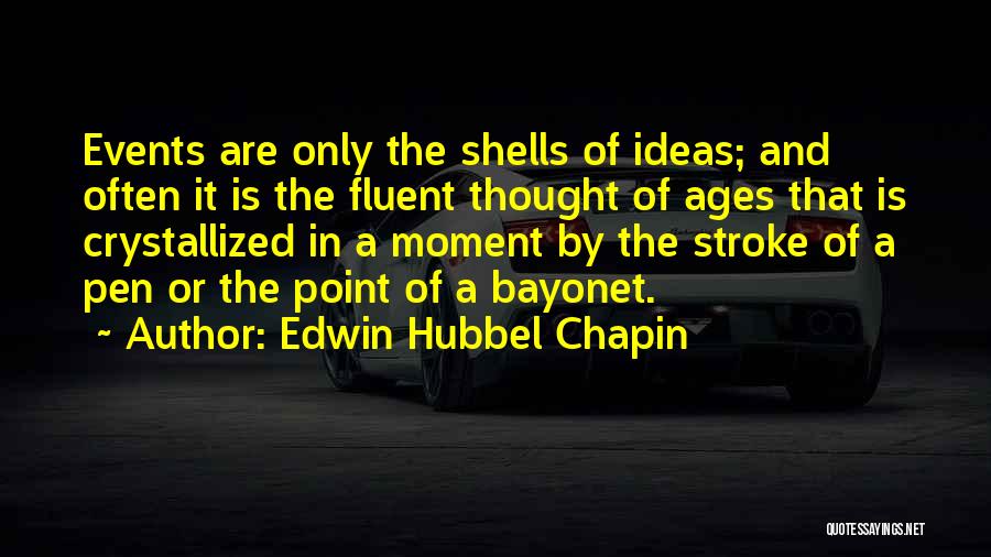 Edwin Hubbel Chapin Quotes: Events Are Only The Shells Of Ideas; And Often It Is The Fluent Thought Of Ages That Is Crystallized In