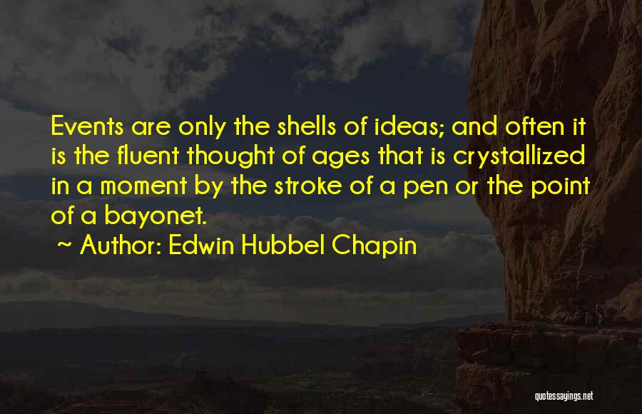 Edwin Hubbel Chapin Quotes: Events Are Only The Shells Of Ideas; And Often It Is The Fluent Thought Of Ages That Is Crystallized In