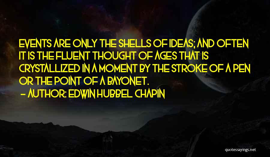 Edwin Hubbel Chapin Quotes: Events Are Only The Shells Of Ideas; And Often It Is The Fluent Thought Of Ages That Is Crystallized In