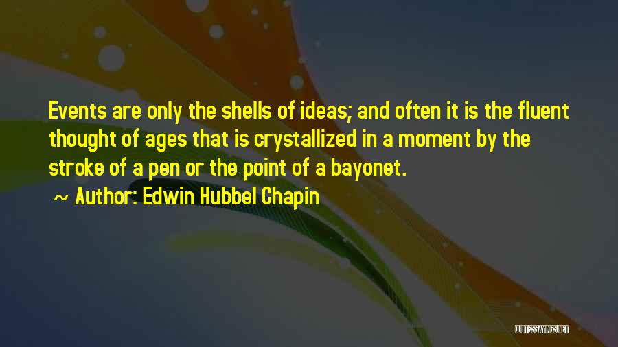 Edwin Hubbel Chapin Quotes: Events Are Only The Shells Of Ideas; And Often It Is The Fluent Thought Of Ages That Is Crystallized In