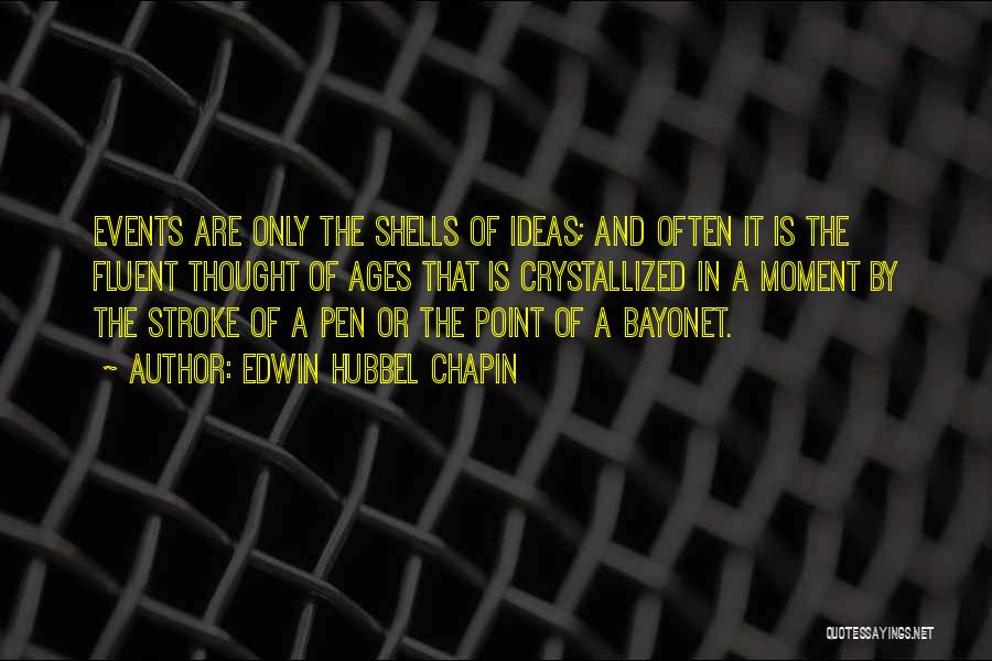 Edwin Hubbel Chapin Quotes: Events Are Only The Shells Of Ideas; And Often It Is The Fluent Thought Of Ages That Is Crystallized In