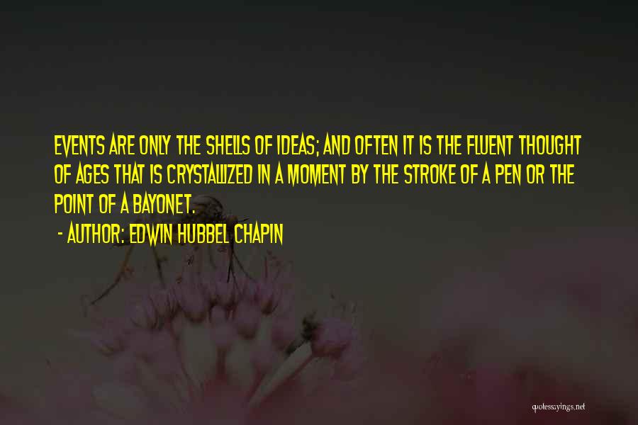 Edwin Hubbel Chapin Quotes: Events Are Only The Shells Of Ideas; And Often It Is The Fluent Thought Of Ages That Is Crystallized In