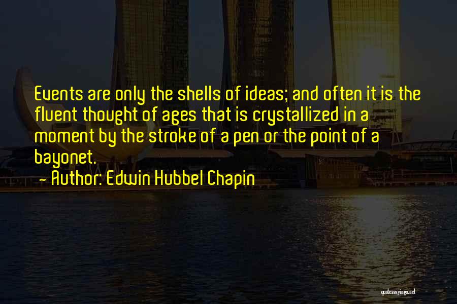 Edwin Hubbel Chapin Quotes: Events Are Only The Shells Of Ideas; And Often It Is The Fluent Thought Of Ages That Is Crystallized In