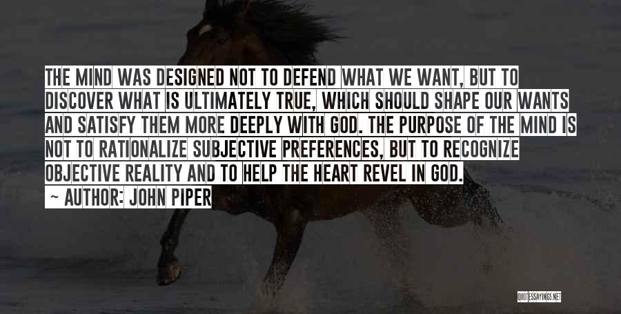 John Piper Quotes: The Mind Was Designed Not To Defend What We Want, But To Discover What Is Ultimately True, Which Should Shape