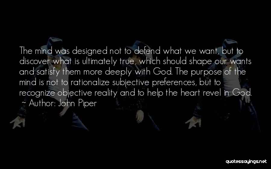 John Piper Quotes: The Mind Was Designed Not To Defend What We Want, But To Discover What Is Ultimately True, Which Should Shape