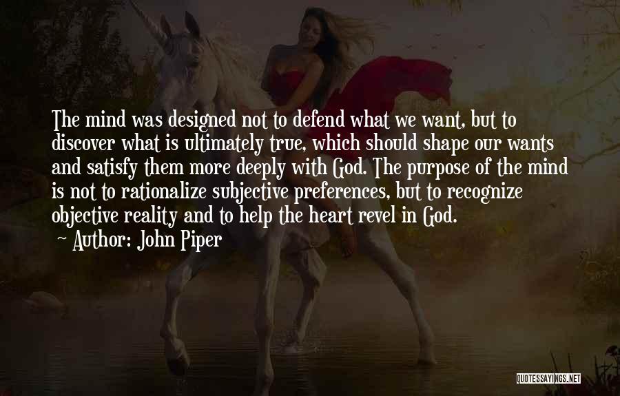 John Piper Quotes: The Mind Was Designed Not To Defend What We Want, But To Discover What Is Ultimately True, Which Should Shape