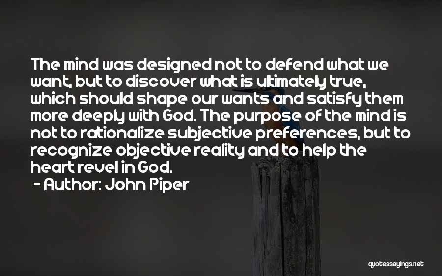 John Piper Quotes: The Mind Was Designed Not To Defend What We Want, But To Discover What Is Ultimately True, Which Should Shape