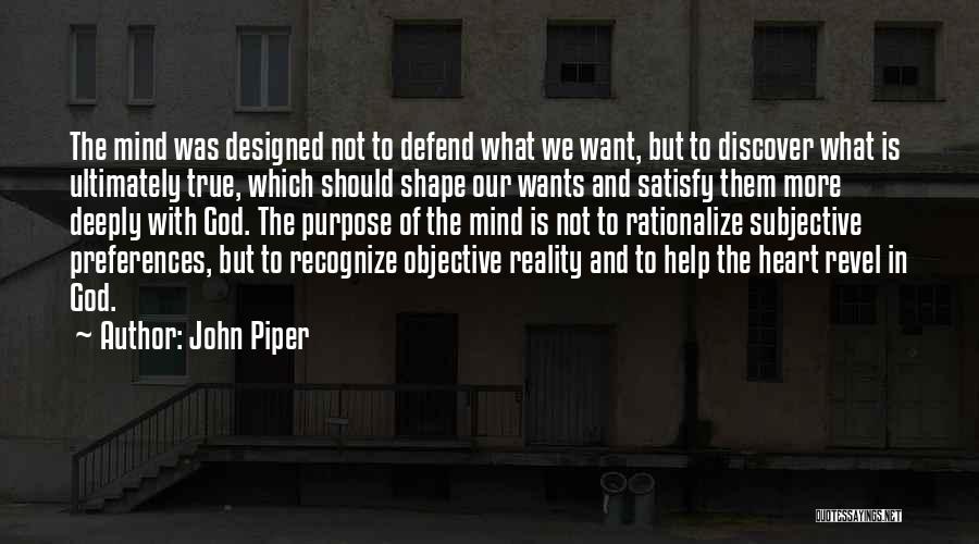 John Piper Quotes: The Mind Was Designed Not To Defend What We Want, But To Discover What Is Ultimately True, Which Should Shape