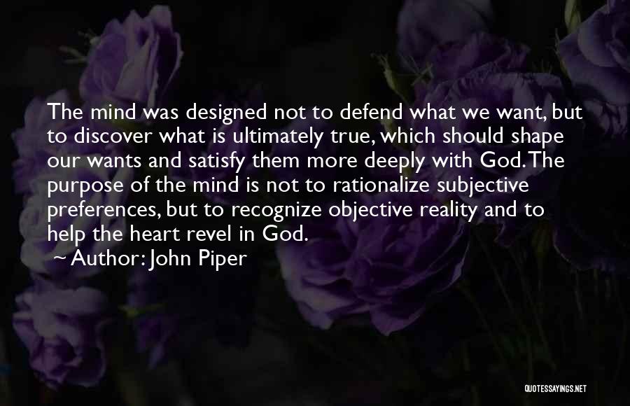 John Piper Quotes: The Mind Was Designed Not To Defend What We Want, But To Discover What Is Ultimately True, Which Should Shape