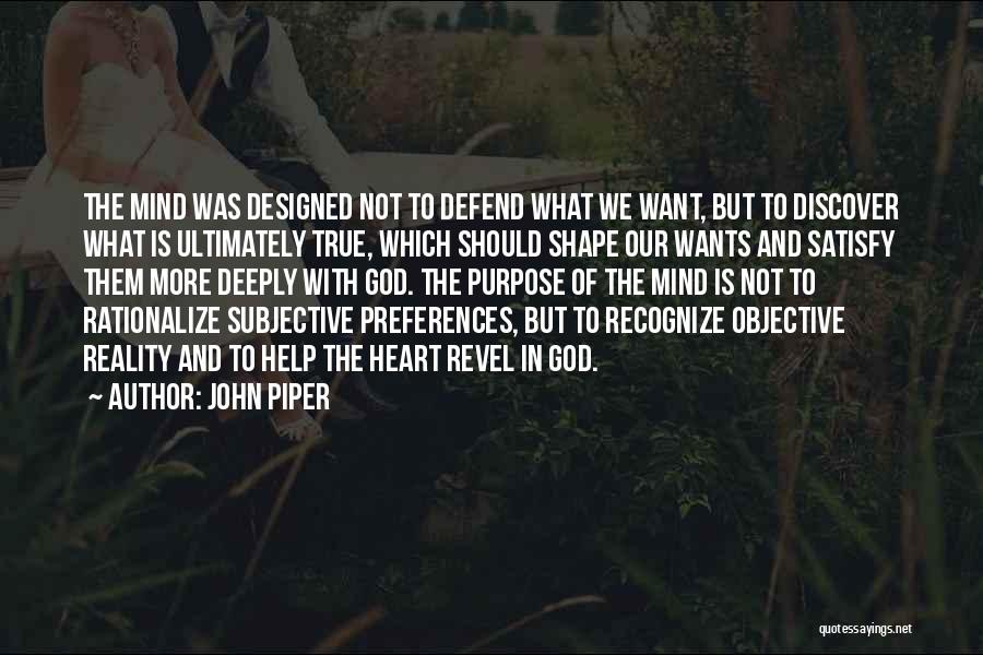 John Piper Quotes: The Mind Was Designed Not To Defend What We Want, But To Discover What Is Ultimately True, Which Should Shape