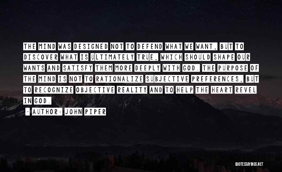 John Piper Quotes: The Mind Was Designed Not To Defend What We Want, But To Discover What Is Ultimately True, Which Should Shape