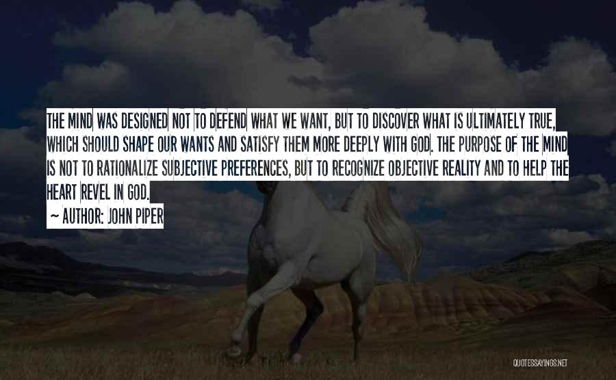 John Piper Quotes: The Mind Was Designed Not To Defend What We Want, But To Discover What Is Ultimately True, Which Should Shape