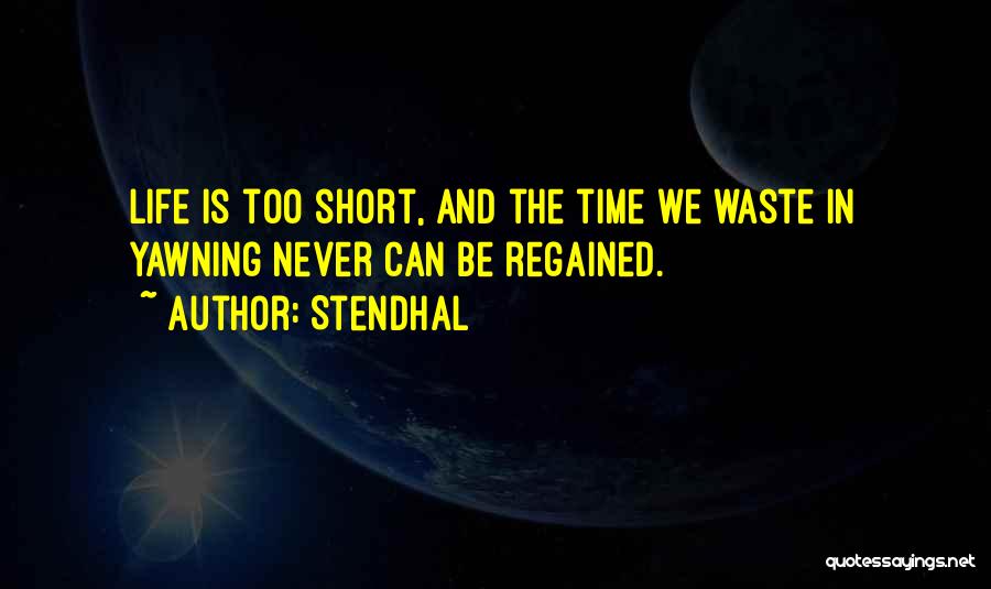 Stendhal Quotes: Life Is Too Short, And The Time We Waste In Yawning Never Can Be Regained.