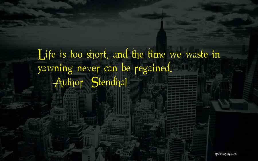 Stendhal Quotes: Life Is Too Short, And The Time We Waste In Yawning Never Can Be Regained.