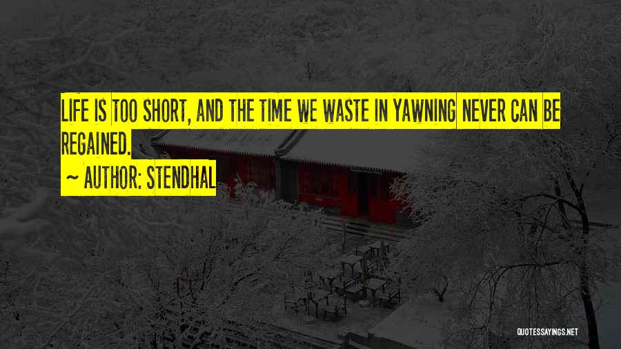 Stendhal Quotes: Life Is Too Short, And The Time We Waste In Yawning Never Can Be Regained.