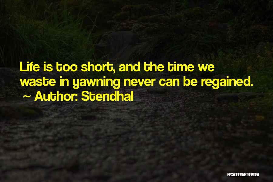 Stendhal Quotes: Life Is Too Short, And The Time We Waste In Yawning Never Can Be Regained.