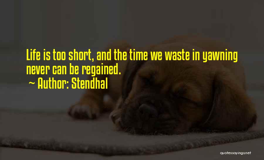 Stendhal Quotes: Life Is Too Short, And The Time We Waste In Yawning Never Can Be Regained.