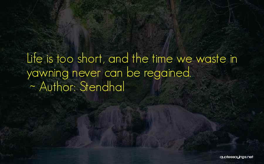 Stendhal Quotes: Life Is Too Short, And The Time We Waste In Yawning Never Can Be Regained.