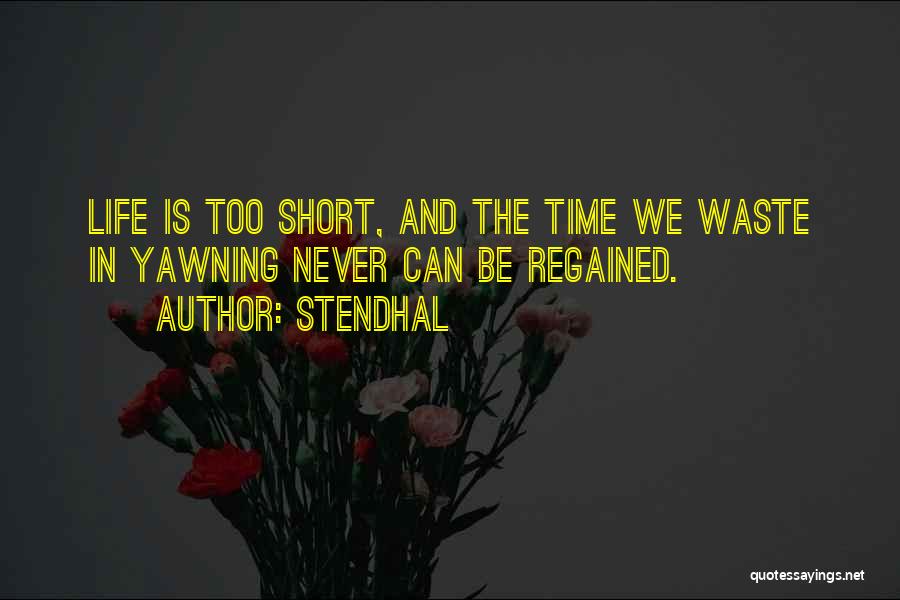 Stendhal Quotes: Life Is Too Short, And The Time We Waste In Yawning Never Can Be Regained.