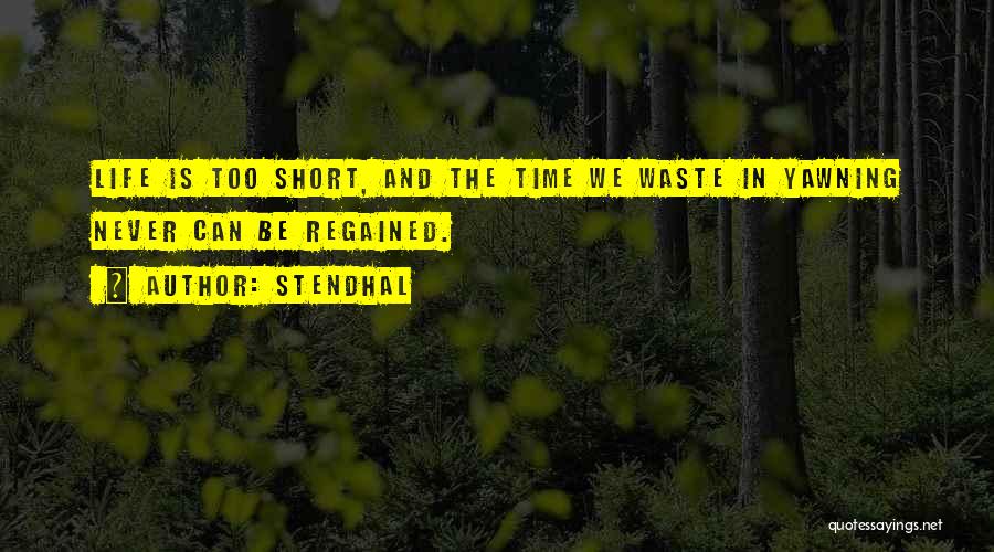 Stendhal Quotes: Life Is Too Short, And The Time We Waste In Yawning Never Can Be Regained.