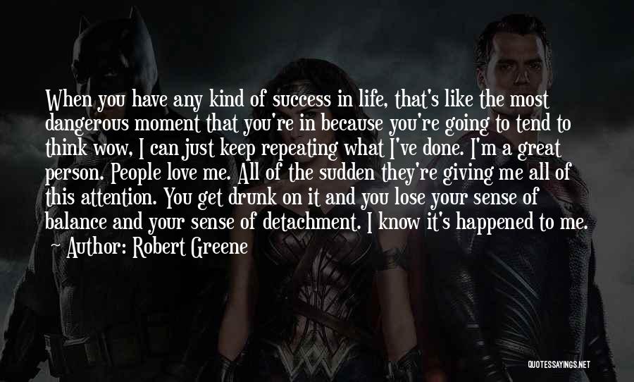 Robert Greene Quotes: When You Have Any Kind Of Success In Life, That's Like The Most Dangerous Moment That You're In Because You're