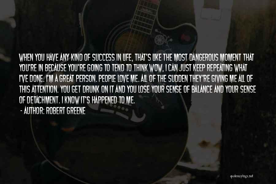 Robert Greene Quotes: When You Have Any Kind Of Success In Life, That's Like The Most Dangerous Moment That You're In Because You're