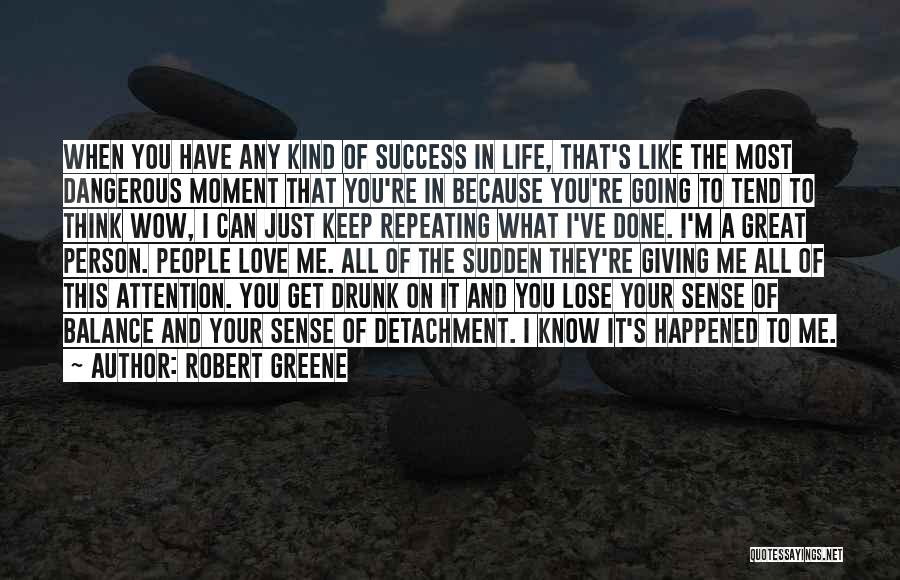 Robert Greene Quotes: When You Have Any Kind Of Success In Life, That's Like The Most Dangerous Moment That You're In Because You're