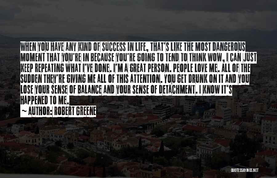 Robert Greene Quotes: When You Have Any Kind Of Success In Life, That's Like The Most Dangerous Moment That You're In Because You're