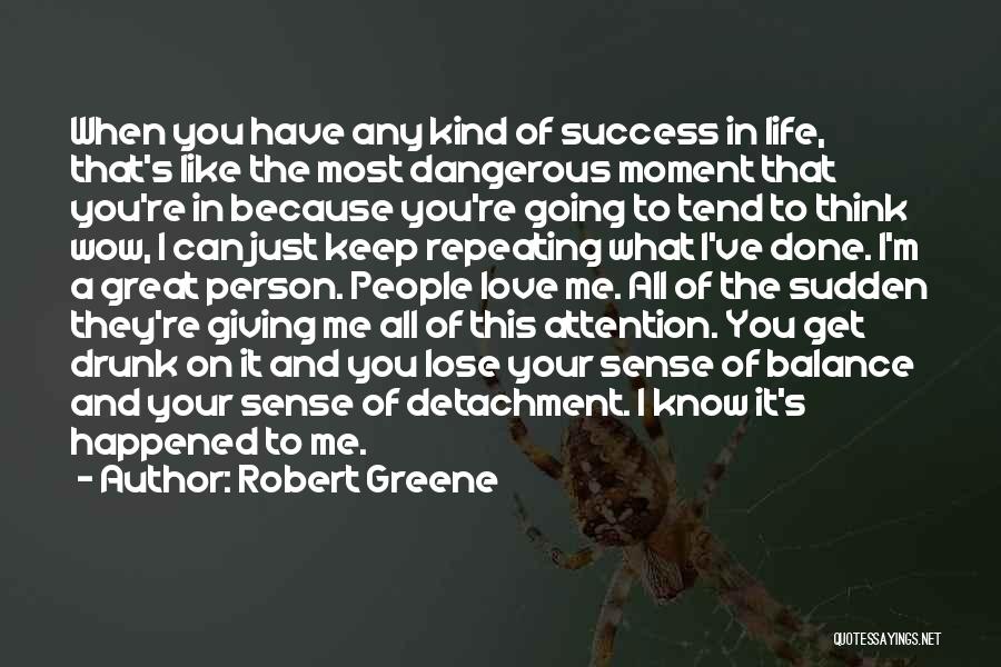 Robert Greene Quotes: When You Have Any Kind Of Success In Life, That's Like The Most Dangerous Moment That You're In Because You're